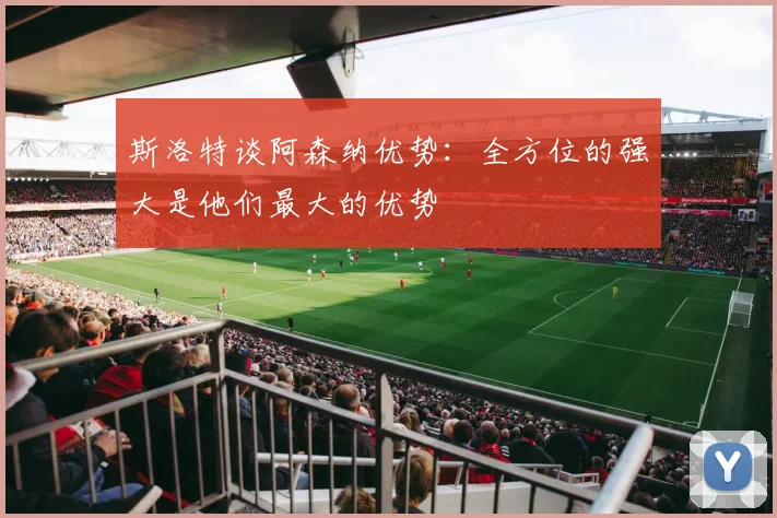 斯洛特谈阿森纳优势：全方位的强大是他们最大的优势