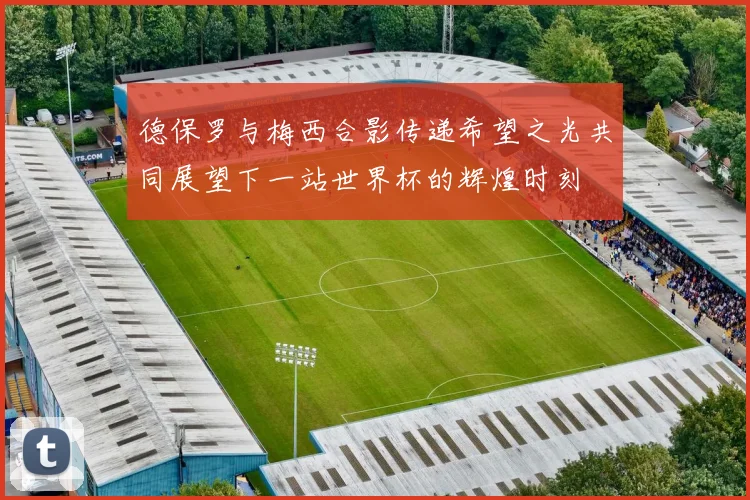 德保罗与梅西合影传递希望之光共同展望下一站世界杯的辉煌时刻