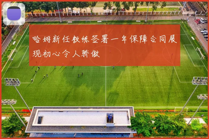 哈姆新任教练签署一年保障合同展现初心令人骄傲
