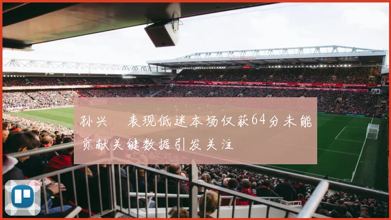 孙兴慜表现低迷本场仅获64分未能贡献关键数据引发关注