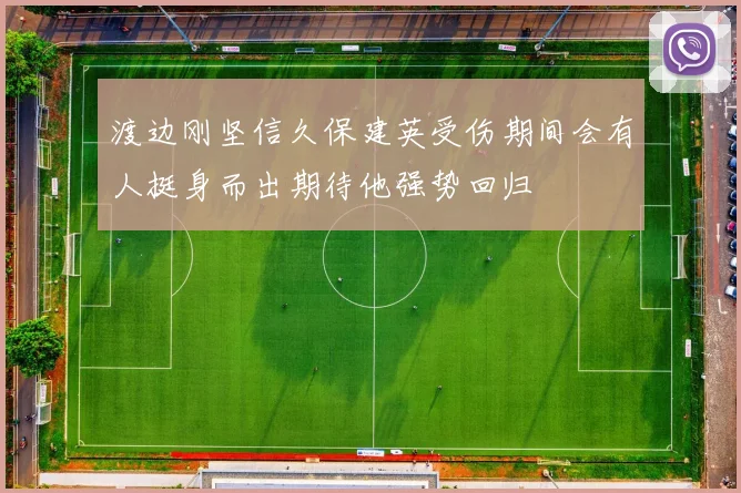 渡边刚坚信久保建英受伤期间会有人挺身而出期待他强势回归