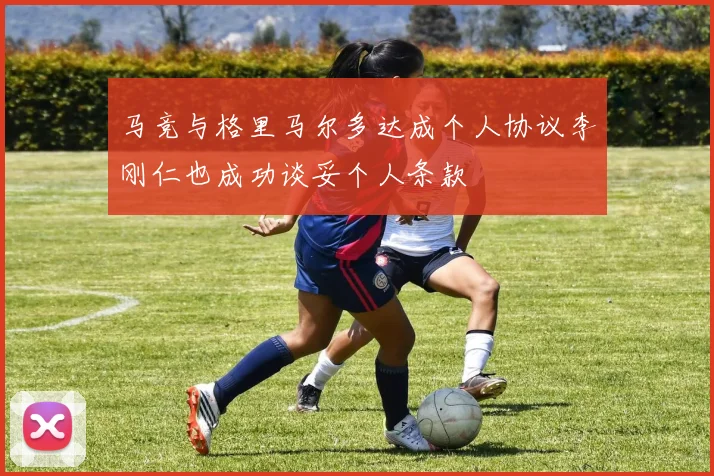 马竞与格里马尔多达成个人协议李刚仁也成功谈妥个人条款