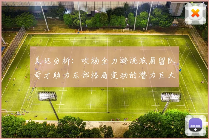 美记分析：吹杨全力游说浓眉留队奇才助力东部格局变动的潜力巨大