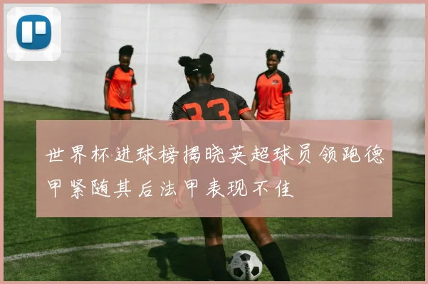 世界杯进球榜揭晓英超球员领跑德甲紧随其后法甲表现不佳