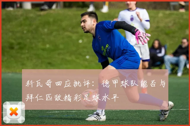 科瓦奇回应批评：德甲球队能否与拜仁匹敌精彩足球水平