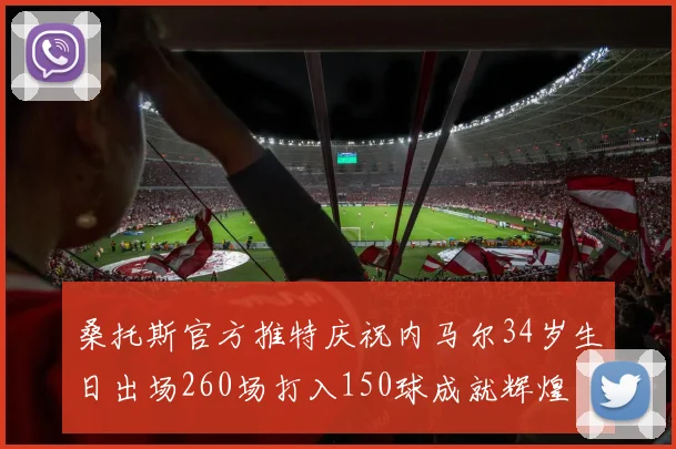 桑托斯官方推特庆祝内马尔34岁生日出场260场打入150球成就辉煌