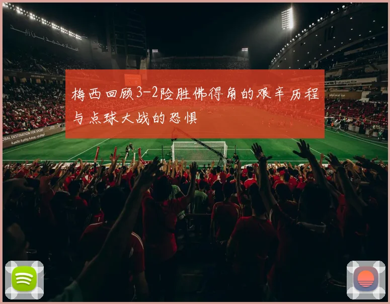 梅西回顾3-2险胜佛得角的艰辛历程与点球大战的恐惧