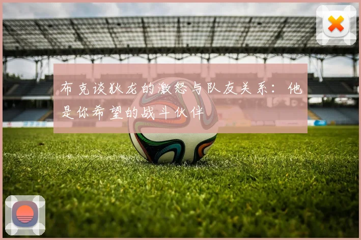 布克谈狄龙的激怒与队友关系：他是你希望的战斗伙伴