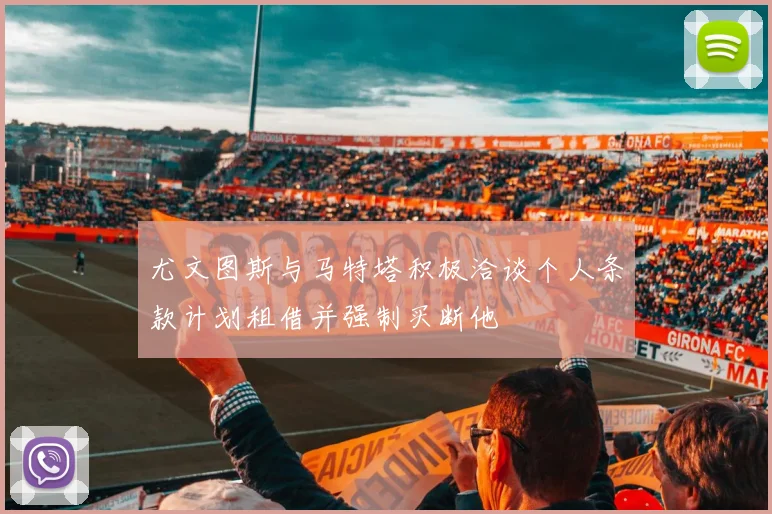 尤文图斯与马特塔积极洽谈个人条款计划租借并强制买断他