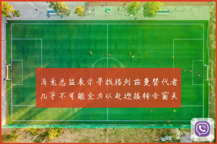 马竞总监表示寻找格列兹曼替代者几乎不可能全力以赴迎接转会窗关闭